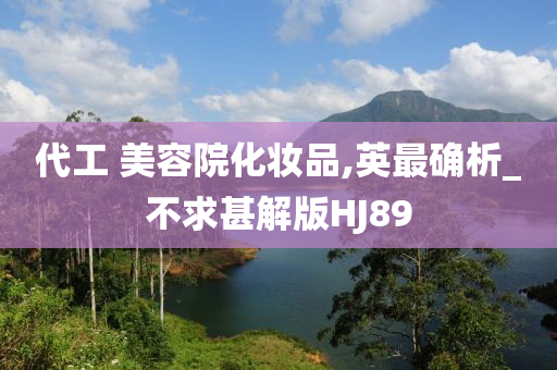 代工 美容院化妆品,英最确析_不求甚解版HJ89