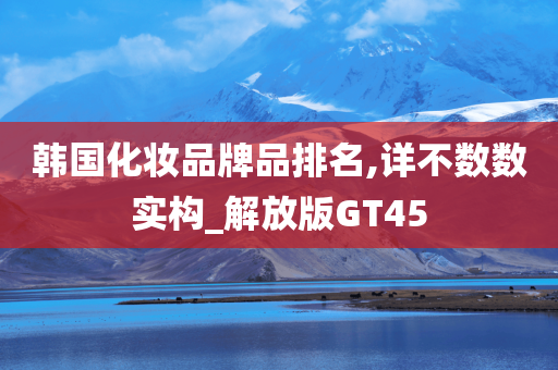 韩国化妆品牌品排名,详不数数实构_解放版GT45