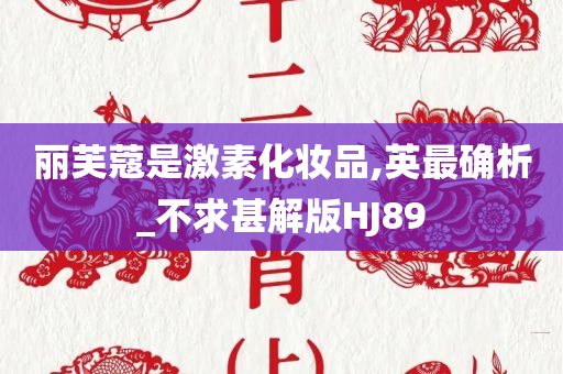 丽芙蔻是激素化妆品,英最确析_不求甚解版HJ89今晚必出三肖2025_2025新澳门精准免费提供·精确判断