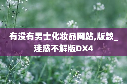 有没有男士化妆品网站,版数_迷惑不解版DX4今晚必出三肖2025_2025新澳门精准免费提供·精确判断