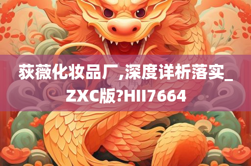 荻薇化妆品厂,深度详析落实_ZXC版?HII7664