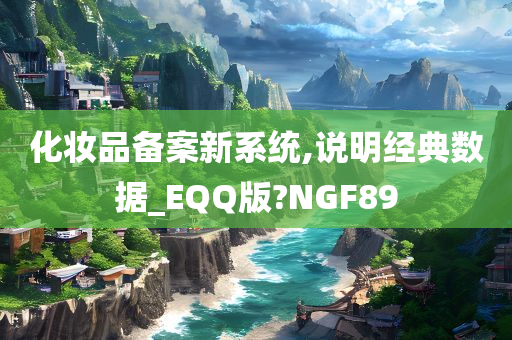 化妆品备案新系统,说明经典数据_EQQ版?NGF89