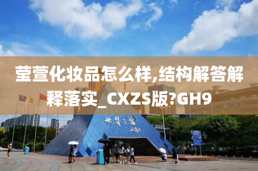 莹萱化妆品怎么样,结构解答解释落实_CXZS版?GH9