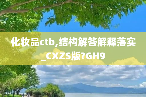 化妆品ctb,结构解答解释落实_CXZS版?GH9