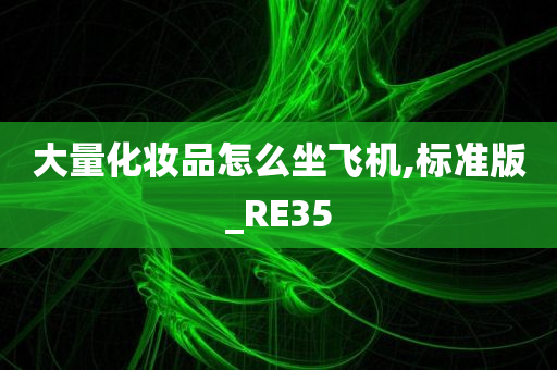 大量化妆品怎么坐飞机,标准版_RE35