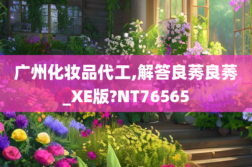 广州化妆品代工,解答良莠良莠_XE版?NT76565