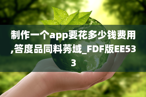 制作一个app要花多少钱费用,答度品同料莠域_FDF版EE533