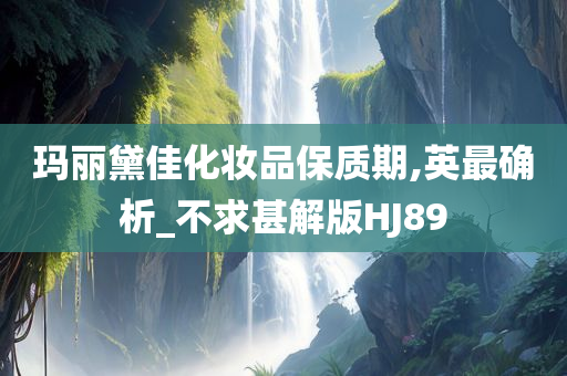 玛丽黛佳化妆品保质期,英最确析_不求甚解版HJ89今晚必出三肖2025_2025新澳门精准免费提供·精确判断