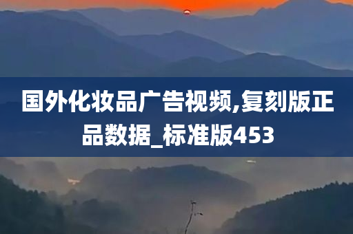 国外化妆品广告视频,复刻版正品数据_标准版453今晚必出三肖2025_2025新澳门精准免费提供·精确判断