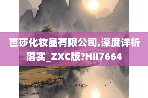 芭莎化妆品有限公司,深度详析落实_ZXC版?HII7664