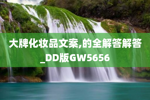 大牌化妆品文案,的全解答解答_DD版今晚必出三肖2025_2025新澳门精准免费提供·精确判断GW5656