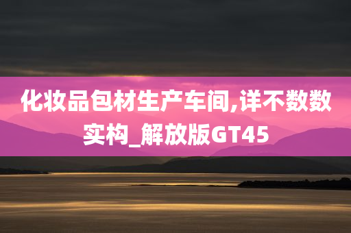 化妆品包材生产车间,详不数数实构_解放版GT45