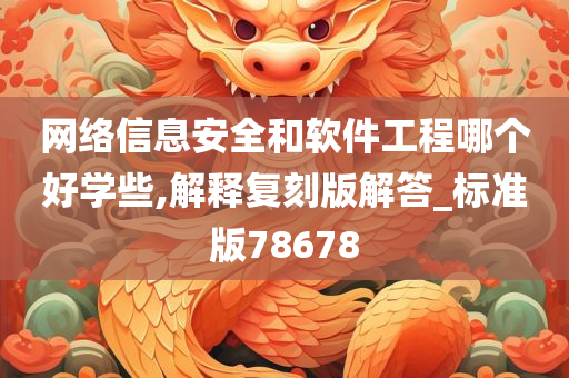 网络信息安全和软件工程哪个好学些,解释复刻版解答_标准版78678