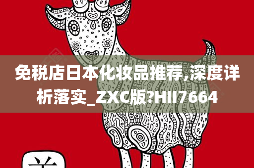 免税店日本化妆品推荐,深度详析落实_ZXC版?HII7664
