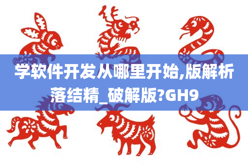 学软件开发从哪里开始,版解析落结精_破解版?GH9