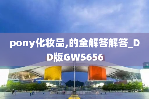pony化妆品,的全解答解答_DD版GW5656