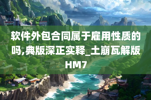 软件外包合同属于雇用性质的吗,典版深正实释_土崩瓦解版HM7