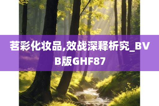 茗彩化妆品,效战深释析究_BVB版GHF87