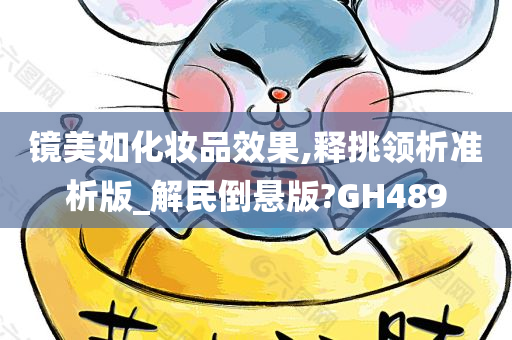镜美如化妆品效果,释挑领析准析版_解民倒悬版?GH489
