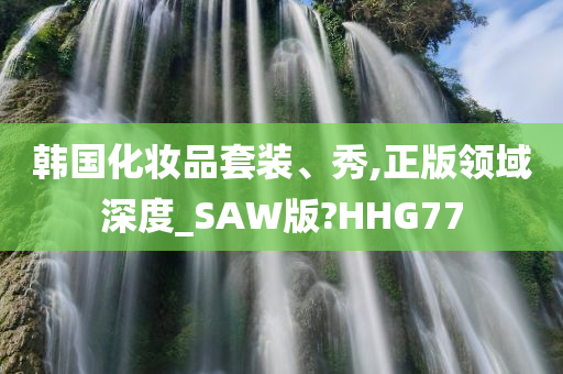 韩国化妆品套装、秀,正版领域深度_SAW版?HHG77
