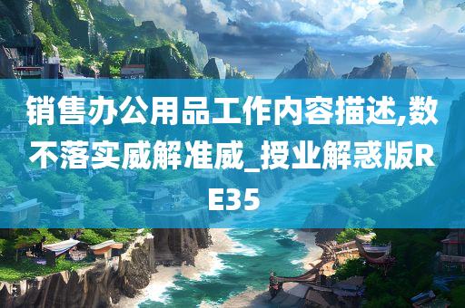 销售办公用品工作内容描述,数不落实威解准威_授业解惑版RE35