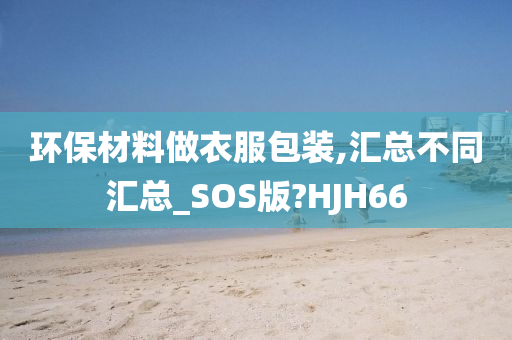 环保材料做衣服包装,汇总不同汇总_SOS版?HJH66