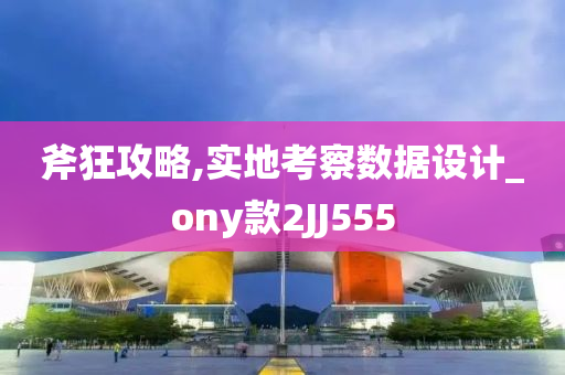 斧狂攻略,实地考察数据设计_ony款2JJ555