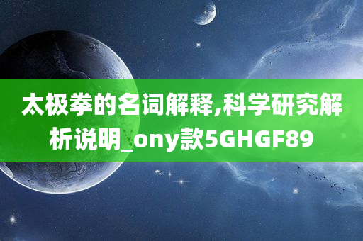 太极拳的名词解释,科学研究解析说明_ony款5GHGF89