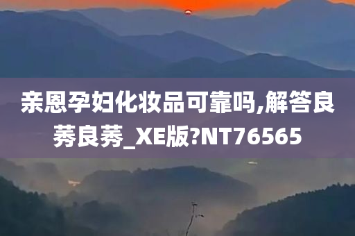 亲恩孕妇化妆品可靠吗,解答良莠良莠_XE版?NT76565