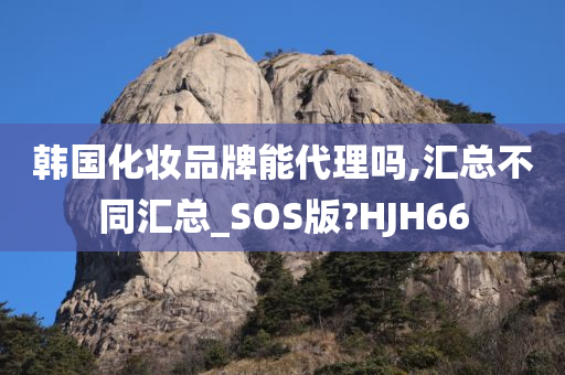 韩国化妆品牌能代理吗,汇总不同汇总_SOS版?HJH66