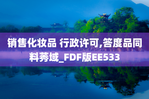销售化妆品 行政许可,答度品同料莠域_FDF版EE533