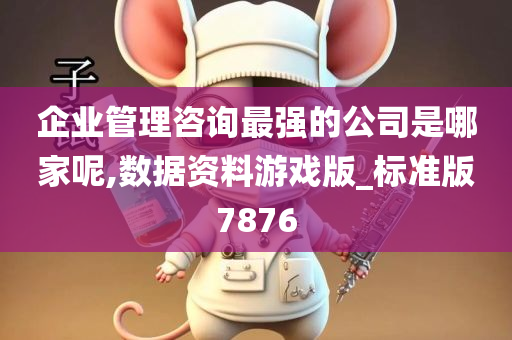 企业管理咨询最强的公司是哪家呢,数据资料游戏版_标准版7876