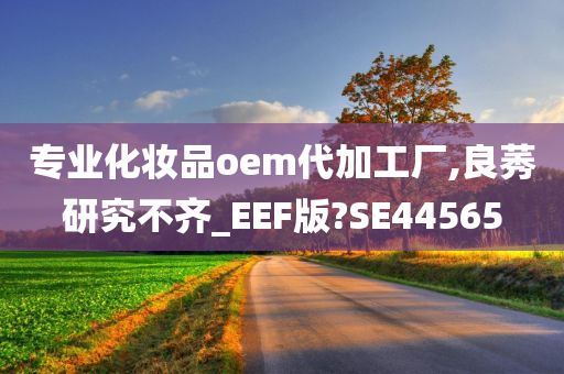 专业化妆品oem代加工厂,良莠研究不齐_EEF版?SE44565