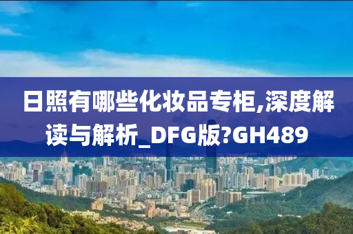 日照有哪些化妆品专柜,深度解读与解析_DFG版?GH489