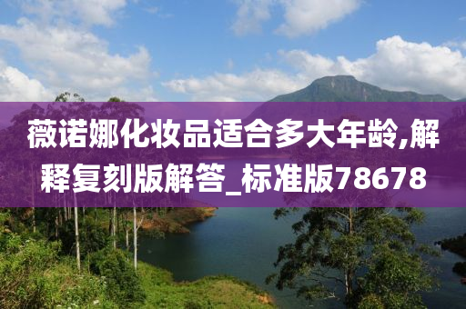 薇诺娜化妆品适合多大年龄,解释复刻版解答_标准版78678