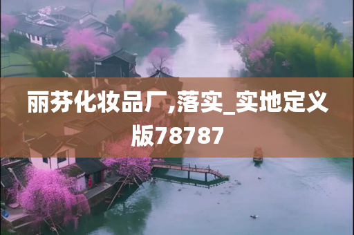 丽芬化妆品厂,落实_实地定义版78787