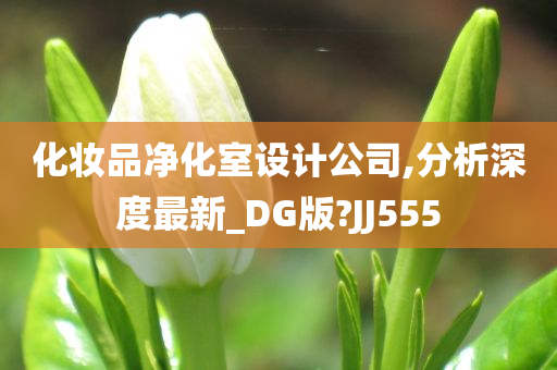 化妆品净化室设计公司,分析深度最新_DG版?JJ555今晚必出三肖2025_2025新澳门精准免费提供·精确判断