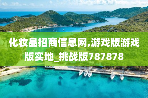 化妆品招商信息网,游戏版游戏版实地_挑战版787878