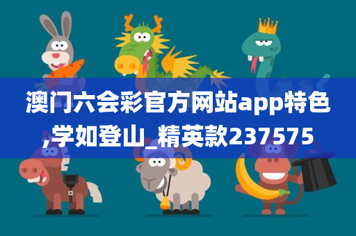 澳门六会彩官方网站app特色,学如登山_精英款237575