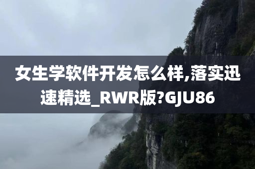 女生学软件开发怎么样今晚必出三肖2025_2025新澳门精准免费提供·精确判断,落实迅速精选_RWR版?GJU86