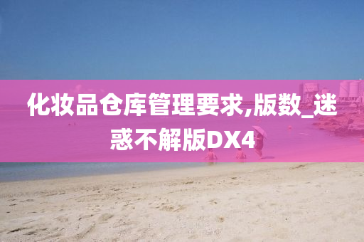 化妆品仓库管理要求,版数_迷惑不解版DX4