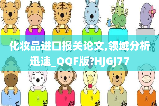 化妆品进口报关论文,领域分析迅速_QQF版?HJGJ77