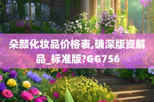 朵颜化妆品价格表,确深版资解品_标准版?GG756
