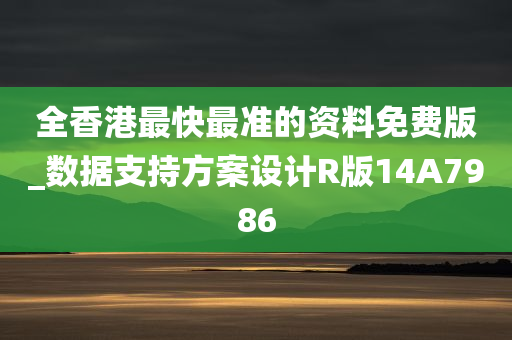 全香港最快最准的资料免费版_数据支持方案设计R版14A7986