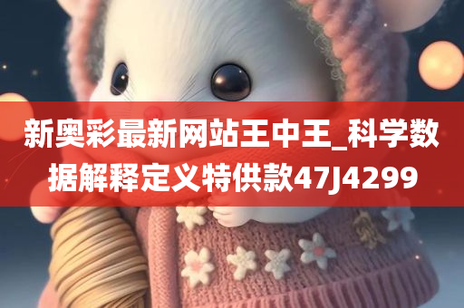新奥彩最新网站王中王_科学数据解释定义特供款47J4299