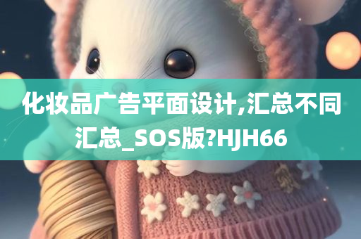 化妆品广告平面设计,汇总不同汇总_SOS版?HJH66