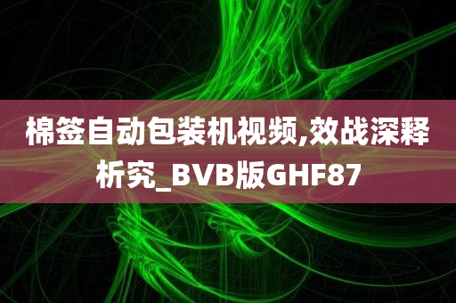 棉签自动包装机视频,效战深释析究_BVB版GHF87