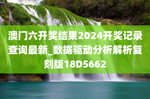 澳门六开奖结果2024开奖记录查询最新_数据驱动分析解析复刻版18D5662
