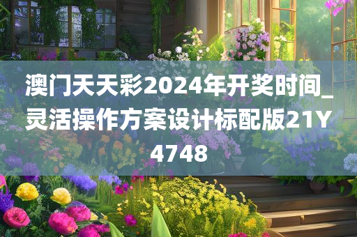 澳门天天彩2024年开奖时间_灵活操作方案设计标配版21Y4748