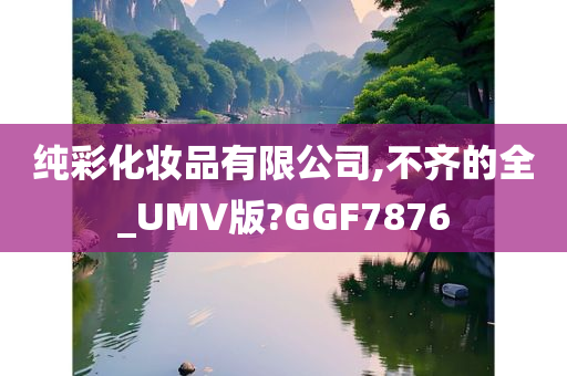 纯彩化妆品有限公司,不齐的全_UMV版?GGF7876